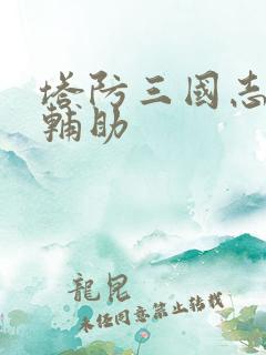 塔防三国志安卓辅助 塔防三国志安卓辅助