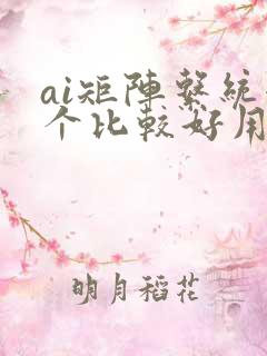 ai矩阵系统哪个比较好用 ai矩阵系统哪个比较好用