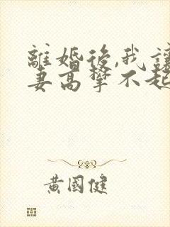 离婚后,我让前妻高攀不起原著小说