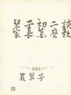 儿子初二谈恋爱家长怎么教育孩子