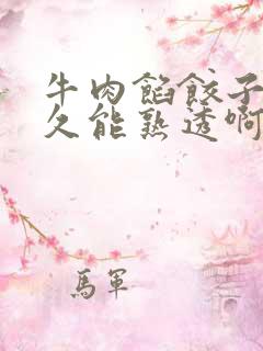 牛肉馅饺子蒸多久能熟透啊 牛肉馅饺子蒸多久能熟透啊