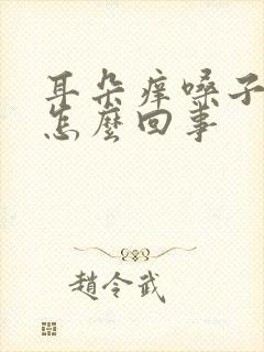 耳朵痒嗓子疼是怎么回事