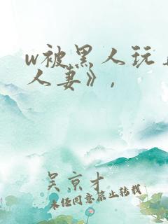 w被黑人玩弄的人妻》,