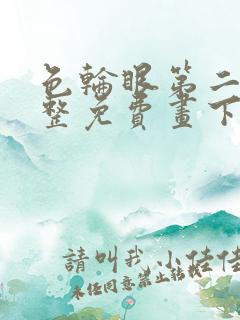 色轮眼第二季完整免费画下拉式阅读