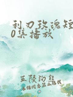 利刃玫瑰短剧60集播放