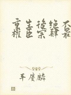 重生后绝不嫁给权臣宗肆最新章节在线阅读
