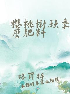 樱桃树秋季用什么肥料