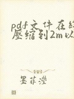 pdf文件在线压缩到2m以内