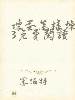 坏蛋怎样炼成的3免费阅读