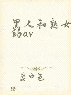 黑人和熟女啪啪的av
