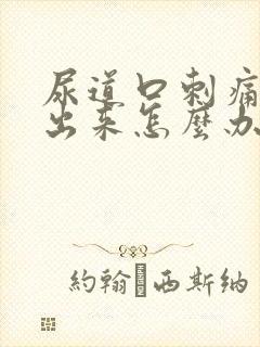 尿道口刺痛尿不出来怎么办