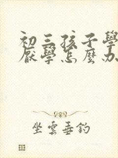 初三孩子学习差厌学怎么办