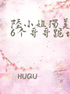 陆小姐独美后,6个哥哥跪地求原谅 陆小姐独美后,6个哥哥跪地求原谅