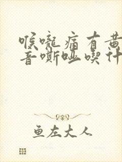 喉咙痛有黄痰声音嘶哑吃什么药