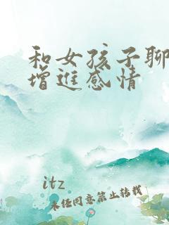 和女孩子聊什么增进感情