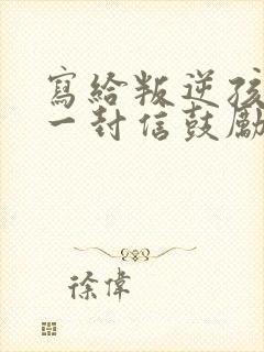 写给叛逆孩子的一封信鼓励与期望