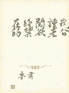 在线阅读我闪婚的禁欲老公竟是财阀大佬小说 在线阅读我闪婚的禁欲老公竟是财阀大佬小说