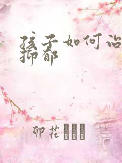 孩子如何治焦虑抑郁