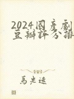 2024国产剧豆瓣评分排行榜