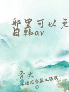 哪里可以免费看日韩av
