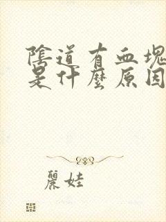 阴道有血块排出是什么原因