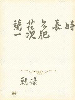 兰花多长时间施一次肥