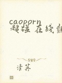 caoporn超碰 在线观看 caoporn超碰 在线观看