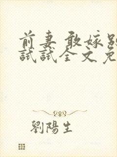 前妻 敢嫁别人试试全文免费阅读