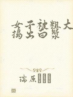 女子被粗大的巴捣出白浆