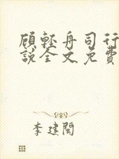 顾轻舟司行霈小说全文免费阅读无弹窗