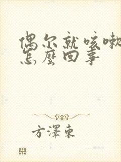 偶尔就咳嗽几声怎么回事