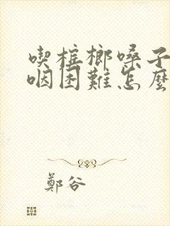 吃槟榔嗓子疼吞咽困难怎么办
