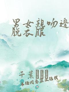 男女亲吻边吻边脱衣服