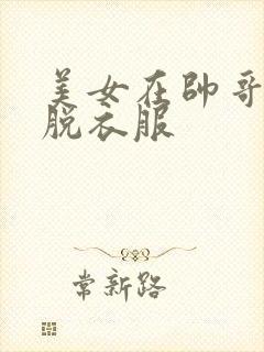 美女在帅哥面前脱衣服