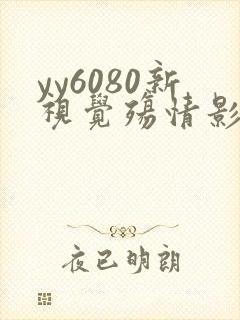 yy6080新视觉殇情影院 yy6080新视觉殇情影院