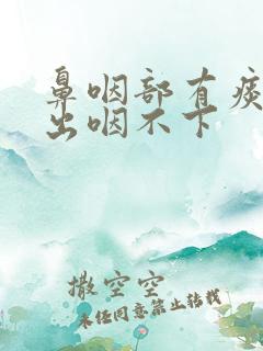 鼻咽部有痰咳不出咽不下 鼻咽部有痰咳不出咽不下