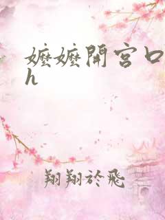 嬷嬷开宫口调教h 嬷嬷开宫口调教h