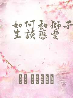 如何和狮子座女生谈恋爱