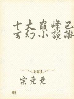 十大巅峰已完结玄幻小说排行榜