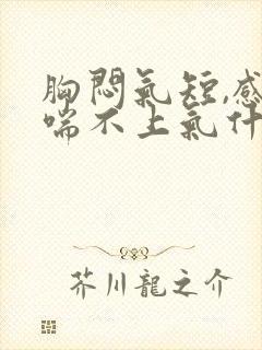 胸闷气短,感觉喘不上气什么原因女性恶心