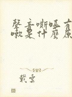 声音嘶哑有点咳嗽是什么原因 声音嘶哑有点咳嗽是什么原因