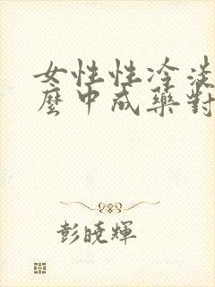 女性性冷淡吃什么中成药对症治疗