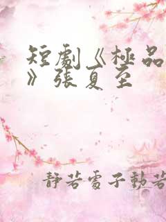 短剧《极品人生》张夏至 短剧《极品人生》张夏至