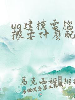 ug建模电脑大概要什么配置