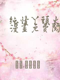 纯情丫头火辣辣漫画免费阅读漫画