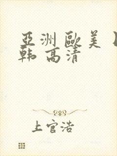亚洲 欧美 日韩 高清 亚洲 欧美 日韩 高清