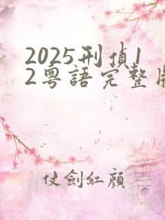 2025刑侦12粤语完整版在线播放