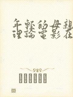 年轻的母亲韩国理论电影在线观看