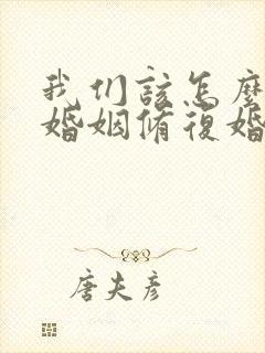 我们该怎么挽回婚姻修复婚姻呢
