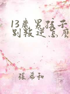 13岁男孩子特别叛逆怎么办